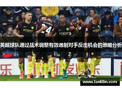 英超球队通过战术调整有效遏制对手反击机会的策略分析